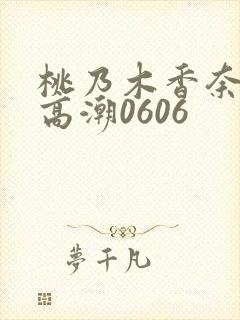 桃乃木香奈绝顶高潮0606