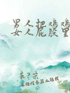 男人把鸡鸡放进女人屁股里