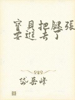 宝贝把腿张开我要进去了