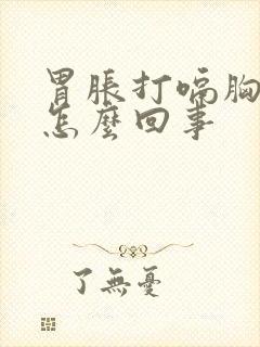 胃胀打嗝胸疼是怎么回事