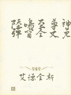 陆鸣至尊神殿无弹窗全文免费阅读