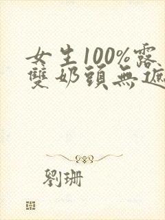 女生100%露双奶头无遮挡