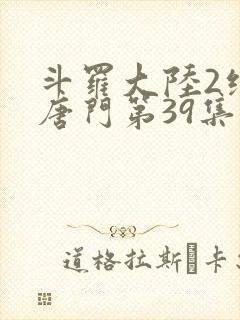 斗罗大陆2绝世唐门第39集
