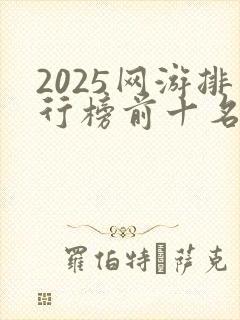 2025网游排行榜前十名网络游戏有哪些