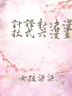 针锋对决漫画下拉式六漫画