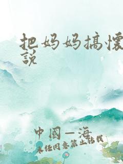 把妈妈搞怀孕小说