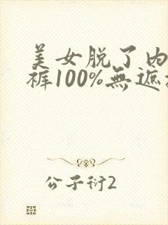 美女脱了内衣内裤100%无遮挡