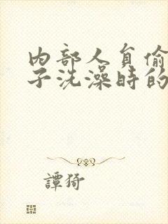 内部人员偷拍女子洗澡时的视频