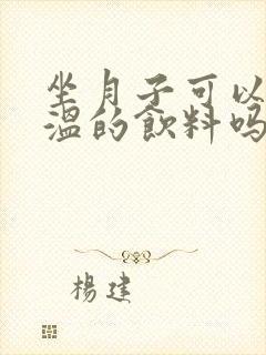 坐月子可以喝常温的饮料吗