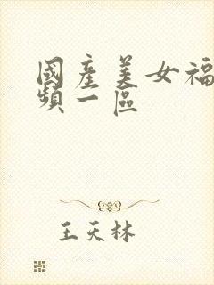 国产美女福利视频一区