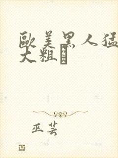 欧美黑人猛男的大粗鳮