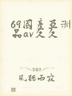 69国产亚洲精品av久久