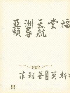 亚洲天堂福利视频导航