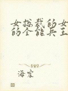 女总裁的女总裁的全能兵王