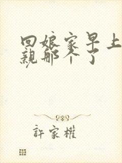 回娘家早上和父亲那个了