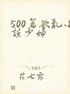 500篇欲乱小说少妇