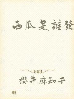 西瓜是谁发明的