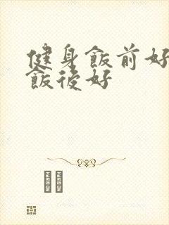 健身饭前好还是饭后好