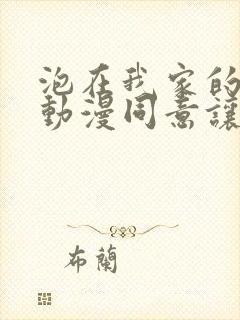 泡在我家的辣妹动漫同意让我随便用