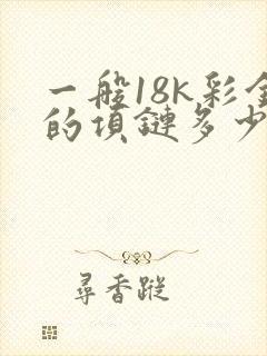 一般18k彩金的项链多少钱