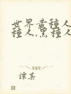 世界黄种人,白种人,黑种人比例