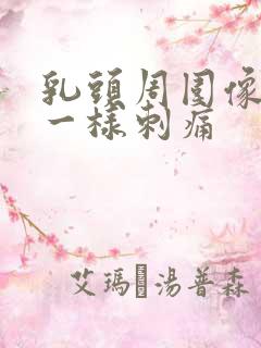 乳头周围像针扎一样刺痛