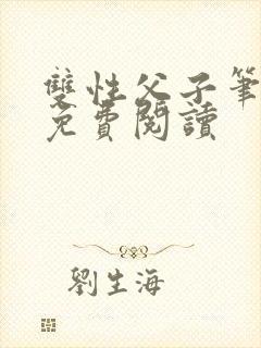 双性父子笔趣阁免费阅读