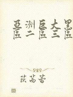 亚洲巨大黑人一区二区三区