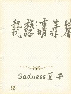 龙族:重生归来我路明非屠神证道 全本