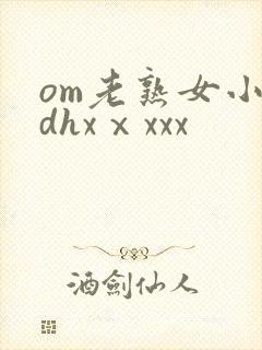 om老熟女小伙dhxⅹxxx