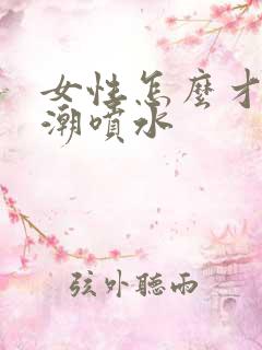 女性怎么才能高潮喷水