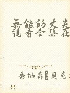 无能的丈夫免费观看全集在线播放