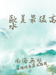 欧美最猛高潮喷水