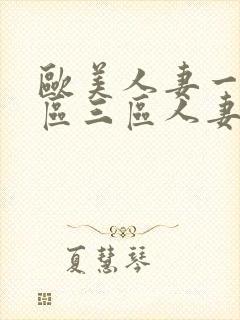 欧美人妻一区二区三区人妻丰满熟妇