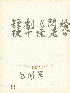 短剧《闪婚后,被千亿老公宠上天》