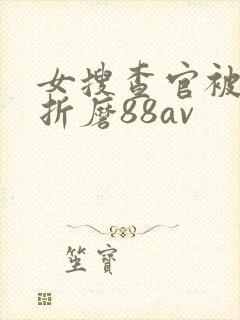 女搜查官被蹂躏折磨88av