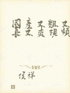 国产又粗又硬又长又爽视频