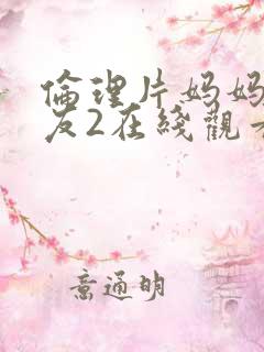 伦理片妈妈的朋友2在线观看