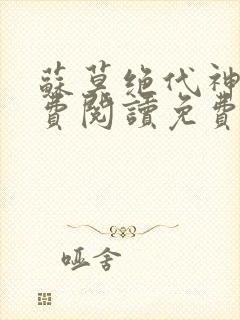 苏莫绝代神主免费阅读免费版最新