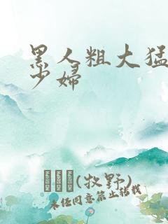 黑人粗大猛白人少妇