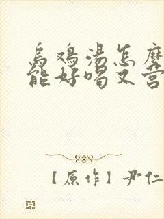 乌鸡汤怎么炖才能好喝又营养