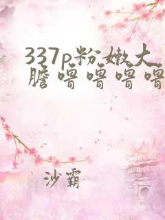 337p粉嫩大胆噜噜噜噜噜