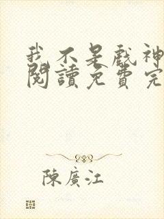 我不是戏神在线阅读免费完整版