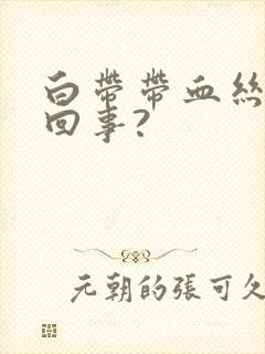 白带带血丝怎么回事?