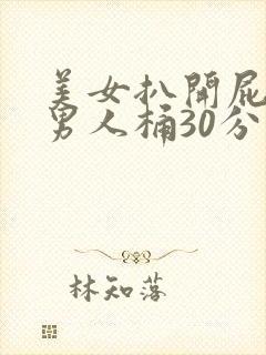 美女扒开屁股让男人桶30分钟