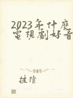 2023年什么电视剧好看推荐一下