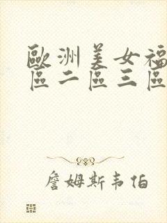 欧洲美女福利一区二区三区