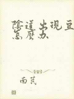 阴道出现豆腐渣怎么办