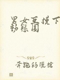 男女互摸下面的动态图