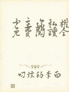 少主你私权到了免费阅读全文无弹窗笔趣阁